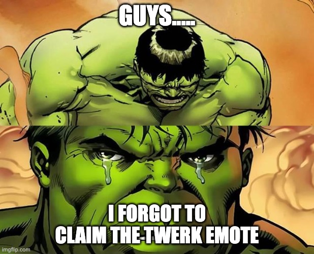 Crying Hulk | GUYS..... I FORGOT TO CLAIM THE TWERK EMOTE | image tagged in crying hulk | made w/ Imgflip meme maker