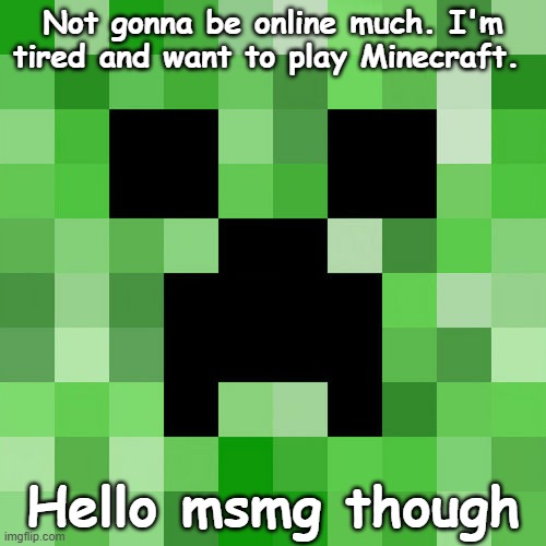 Hello | Not gonna be online much. I'm tired and want to play Minecraft. Hello msmg though | image tagged in memes,scumbag minecraft | made w/ Imgflip meme maker