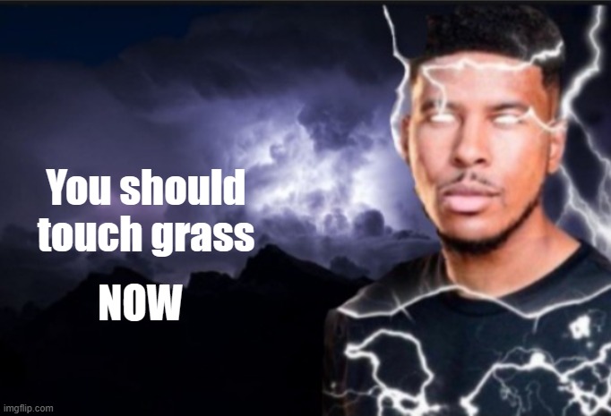 K wodr blank | You should touch grass NOW | image tagged in k wodr blank | made w/ Imgflip meme maker