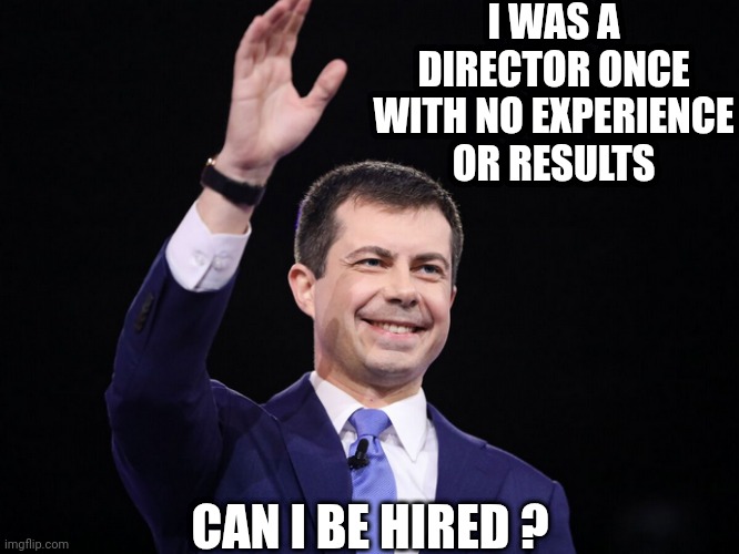 Pete Buttigeig | I WAS A DIRECTOR ONCE
WITH NO EXPERIENCE OR RESULTS CAN I BE HIRED ? | image tagged in pete buttigeig | made w/ Imgflip meme maker