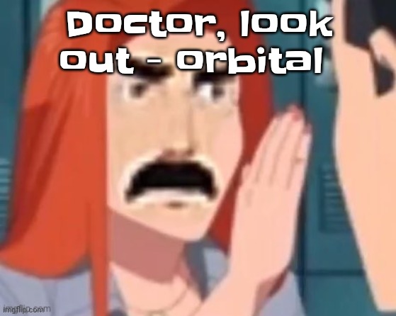 Yuh | Doctor, look out - orbital | image tagged in get out of my head | made w/ Imgflip meme maker