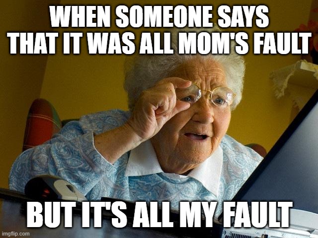 It's actually her fault | WHEN SOMEONE SAYS THAT IT WAS ALL MOM'S FAULT; BUT IT'S ALL MY FAULT | image tagged in memes,grandma finds the internet,funny | made w/ Imgflip meme maker