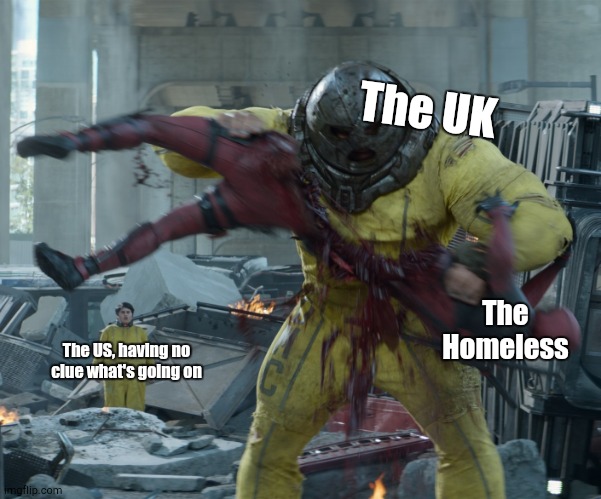 A Homeless Nightmare | The UK; The Homeless; The US, having no clue what's going on | image tagged in the juggernaut ripping deadpool in half | made w/ Imgflip meme maker