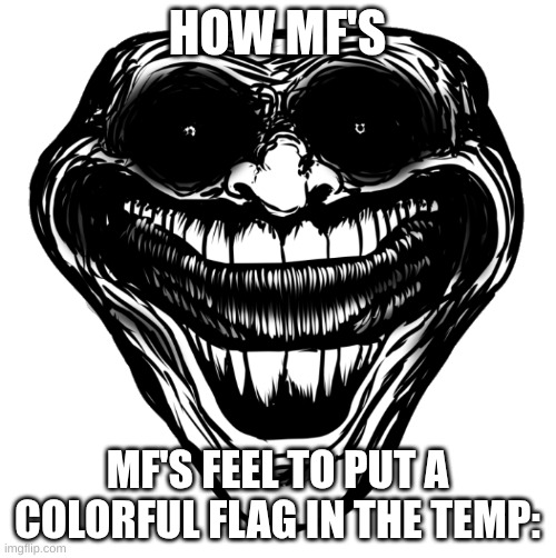 Cursed Troll Face | HOW MF'S MF'S FEEL TO PUT A COLORFUL FLAG IN THE TEMP: | image tagged in cursed troll face | made w/ Imgflip meme maker