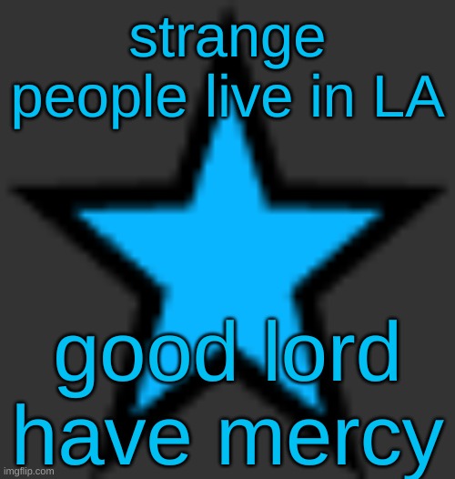 this is  not zeta posting | strange people live in LA; good lord have mercy | image tagged in bluestar | made w/ Imgflip meme maker