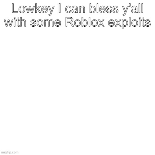 Lowkey I can bless y'all with some Roblox exploits | made w/ Imgflip meme maker