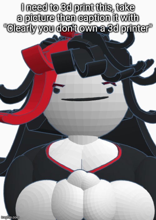 Devious Claire | I need to 3d print this, take a picture then caption it with "Clearly you don't own a 3d printer" | image tagged in devious claire | made w/ Imgflip meme maker