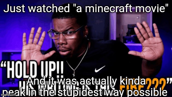The references were great, and the audience ate them up, Half the theater gave a standing ovation when they heard "chicken jocke | Just watched "a minecraft movie"; And it was actually kinda peak in the stupidest way possible | image tagged in hold up his writing is this fire | made w/ Imgflip meme maker