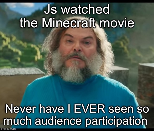 Also that shii was PEAK don’t believe the haters | Js watched the Minecraft movie; Never have I EVER seen so much audience participation | image tagged in i am steve | made w/ Imgflip meme maker