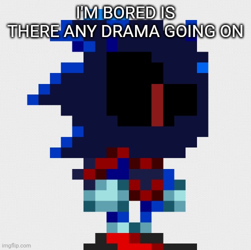 void.exe pixil | I'M BORED IS THERE ANY DRAMA GOING ON | image tagged in void exe pixil | made w/ Imgflip meme maker