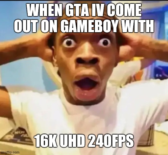 Surprised Black Guy | WHEN GTA IV COME OUT ON GAMEBOY WITH 16K UHD 240FPS | image tagged in surprised black guy | made w/ Imgflip meme maker