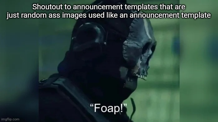 Foap | Shoutout to announcement templates that are just random ass images used like an announcement template | image tagged in foap | made w/ Imgflip meme maker