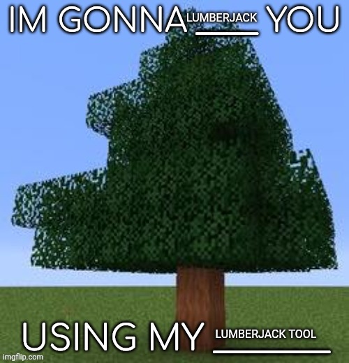 IM GONNA ____ YOU | LUMBERJACK; LUMBERJACK TOOL | image tagged in im gonna ____ you | made w/ Imgflip meme maker