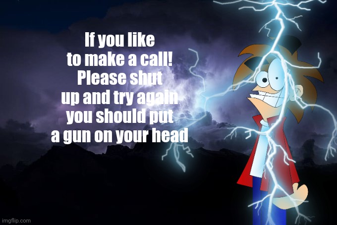 If you like to make a call | If you like to make a call! Please shut up and try again you should put a gun on your head | image tagged in low tier god background | made w/ Imgflip meme maker