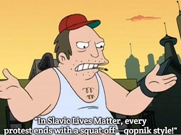 Slavic Sal | "In Slavic Lives Matter, every protest ends with a squat-off—gopnik style!" | image tagged in slavic sal,slavic lives matter | made w/ Imgflip meme maker