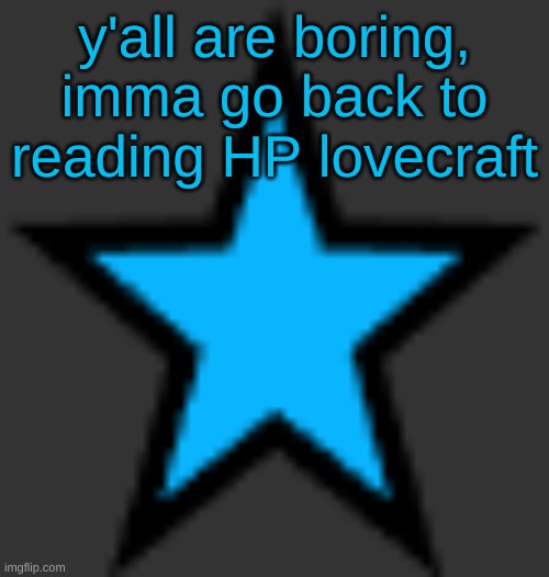 not call of cthulu, that's some mid shit | y'all are boring, imma go back to reading HP lovecraft | image tagged in bluestar | made w/ Imgflip meme maker