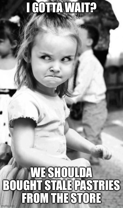Angry Toddler Meme | I GOTTA WAIT? WE SHOULDA BOUGHT STALE PASTRIES FROM THE STORE | image tagged in memes,angry toddler | made w/ Imgflip meme maker