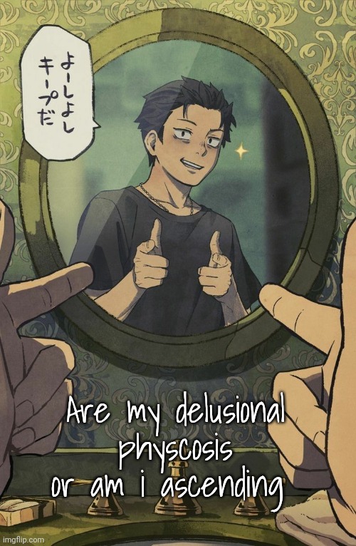 . | Are my delusional physcosis or am i ascending | made w/ Imgflip meme maker