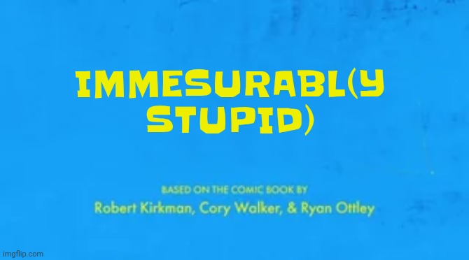 Me if I was invincible | IMMESURABL(Y STUPID) | image tagged in blank invincible title card | made w/ Imgflip meme maker