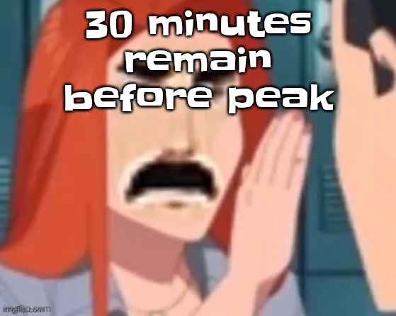 Get out of my head | 30 minutes remain before peak | image tagged in get out of my head | made w/ Imgflip meme maker