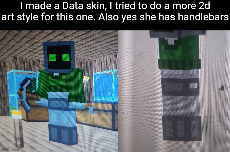 Probably gonna do something similar if I make other bossfights characters into MC skins | I made a Data skin, I tried to do a more 2d art style for this one. Also yes she has handlebars | made w/ Imgflip meme maker