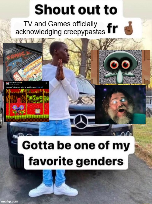 Shout out to.... Gotta be one of my favorite genders | TV and Games officially acknowledging creepypastas | image tagged in shout out to gotta be one of my favorite genders,spongebob,minecraft,sonic,sonic the hedgehog,video games | made w/ Imgflip meme maker
