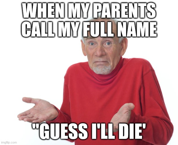 Guess i’ll die | WHEN MY PARENTS CALL MY FULL NAME; "GUESS I'LL DIE' | image tagged in guess i ll die | made w/ Imgflip meme maker
