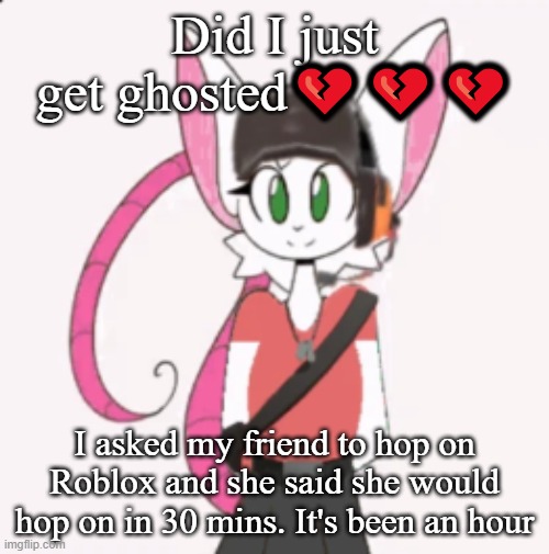 Steve Jobs | Did I just get ghosted💔💔💔; I asked my friend to hop on Roblox and she said she would hop on in 30 mins. It's been an hour | image tagged in steve jobs | made w/ Imgflip meme maker