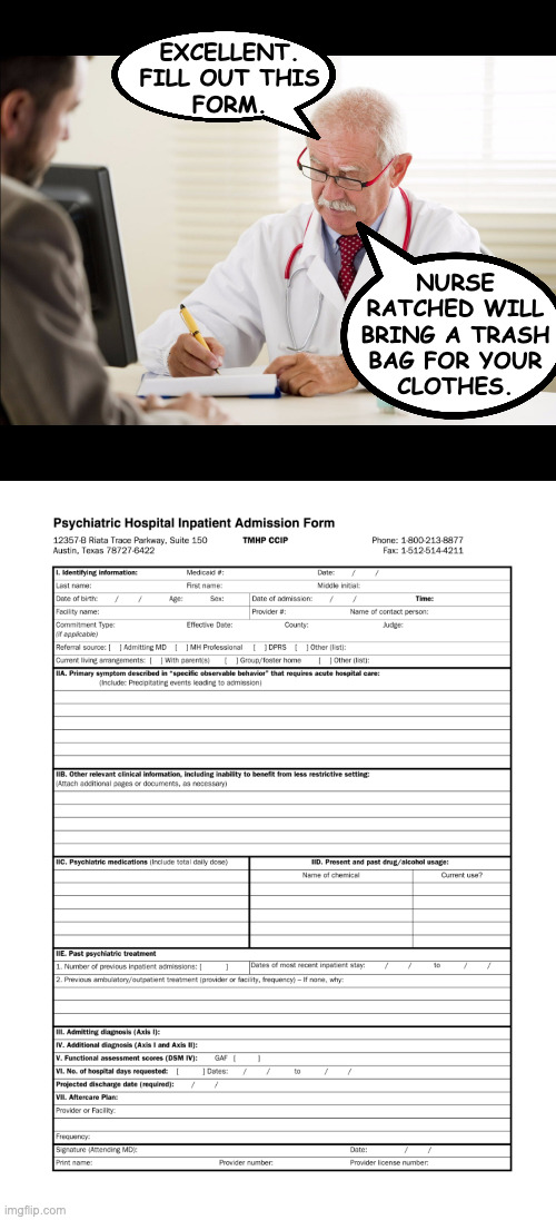 EXCELLENT.
FILL OUT THIS
FORM. NURSE
RATCHED WILL
BRING A TRASH
BAG FOR YOUR
CLOTHES. | image tagged in doctor and patient | made w/ Imgflip meme maker