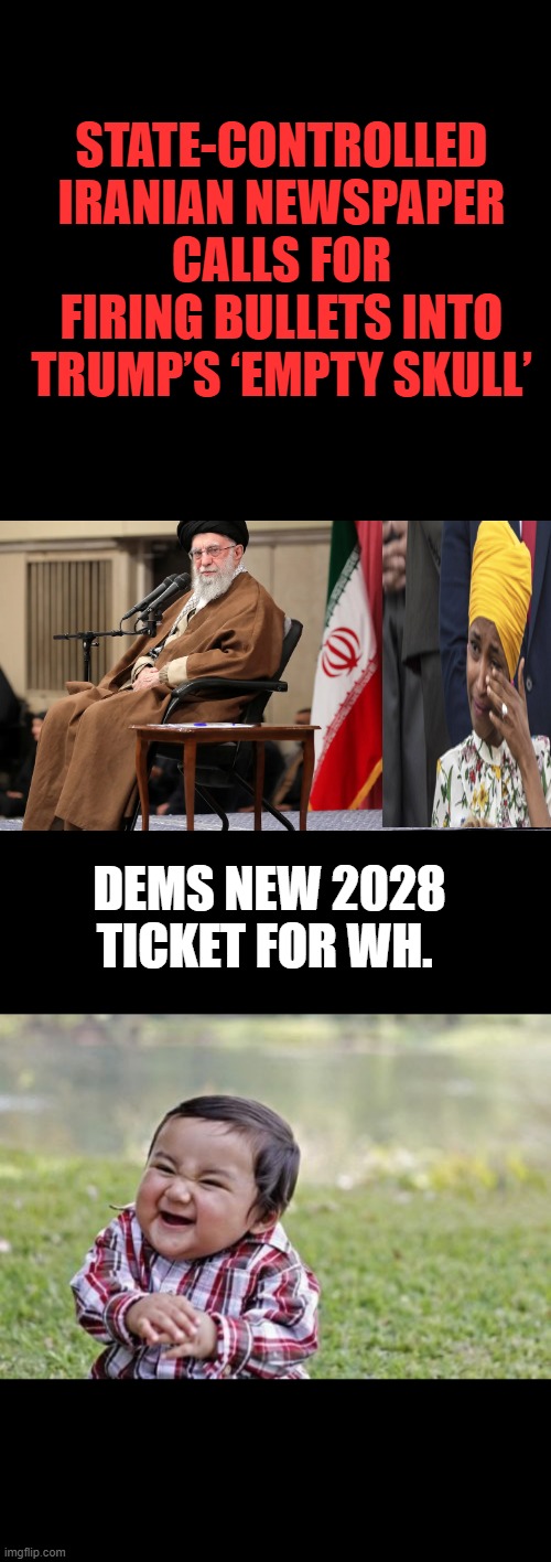 Us needs more muslim & jewish influence in the US gov. | STATE-CONTROLLED IRANIAN NEWSPAPER CALLS FOR FIRING BULLETS INTO TRUMP’S ‘EMPTY SKULL’; DEMS NEW 2028 TICKET FOR WH. | image tagged in memes,evil toddler | made w/ Imgflip meme maker