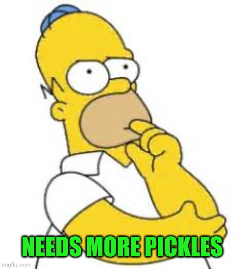 Homer Simpson Hmmmm | NEEDS MORE PICKLES | image tagged in homer simpson hmmmm | made w/ Imgflip meme maker