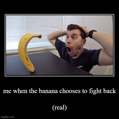 banana | me when the banana chooses to fight back | (real) | image tagged in funny,demotivationals | made w/ Imgflip demotivational maker