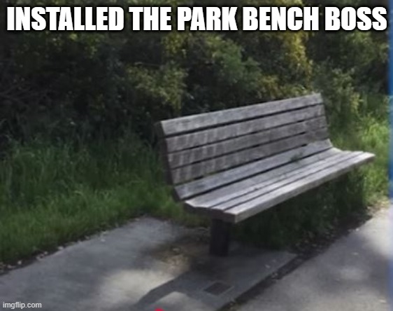 Bench Fail | INSTALLED THE PARK BENCH BOSS | image tagged in you had one job | made w/ Imgflip meme maker