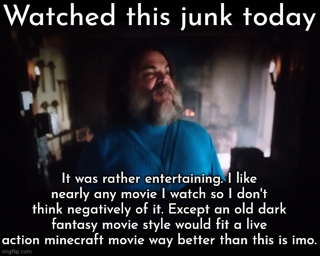 I will remake the entire movie in Minecraft | Watched this junk today; It was rather entertaining. I like nearly any movie I watch so I don't think negatively of it. Except an old dark fantasy movie style would fit a live action minecraft movie way better than this is imo. | made w/ Imgflip meme maker