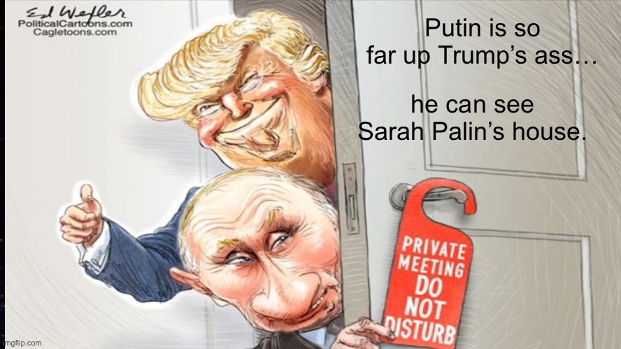 Putin is so far up Trump’s ass…; he can see Sarah Palin’s house. | made w/ Imgflip meme maker