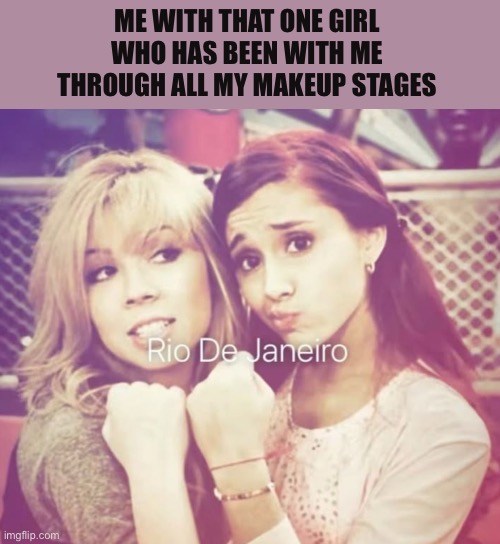 me with.. | ME WITH THAT ONE GIRL WHO HAS BEEN WITH ME THROUGH ALL MY MAKEUP STAGES | image tagged in me with | made w/ Imgflip meme maker