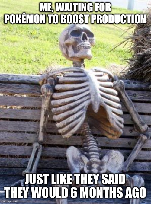 Bro, where are the cards?! | ME, WAITING FOR POKÉMON TO BOOST PRODUCTION; JUST LIKE THEY SAID THEY WOULD 6 MONTHS AGO | image tagged in memes,waiting skeleton | made w/ Imgflip meme maker