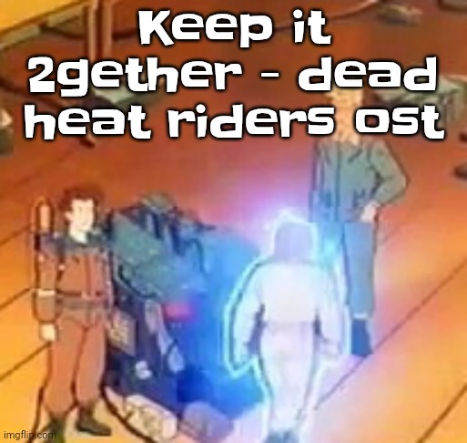very bright | Keep it 2gether - dead heat riders ost | image tagged in very bright | made w/ Imgflip meme maker