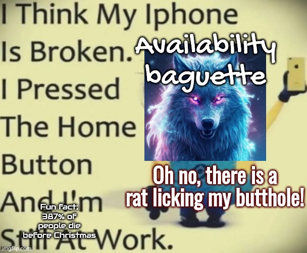 Availability baguette; Oh no, there is a rat licking my butthole! Fun fact; 387% of people die before Christmas | made w/ Imgflip meme maker