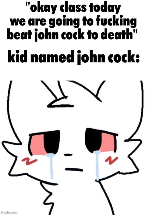 "okay class today we are going to fucking beat john cock to death"; kid named john cock: | made w/ Imgflip meme maker