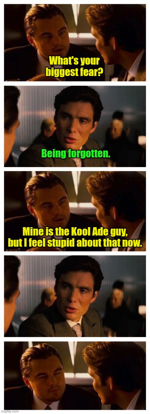 I fear no man. | What's your biggest fear? Being forgotten. Mine is the Kool Ade guy, but I feel stupid about that now. | image tagged in leonardo inception extended,funny,doessnyonereadthesetags | made w/ Imgflip meme maker