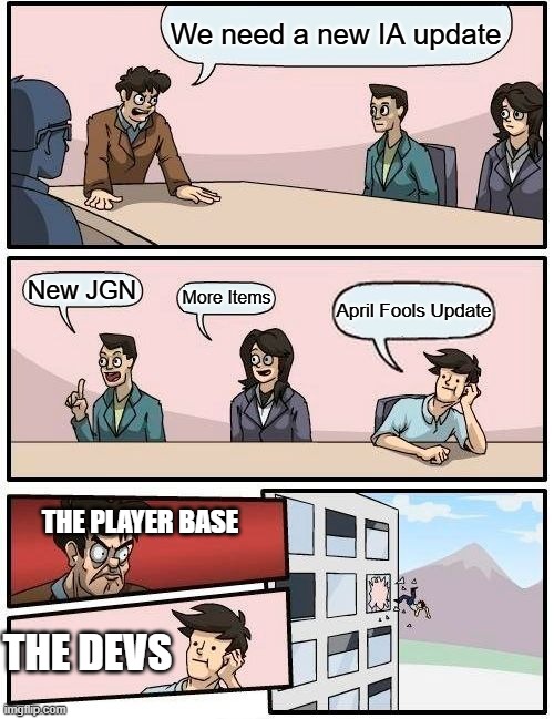 ITEM ASYLUM | We need a new IA update; New JGN; More Items; April Fools Update; THE PLAYER BASE; THE DEVS | image tagged in memes,boardroom meeting suggestion | made w/ Imgflip meme maker