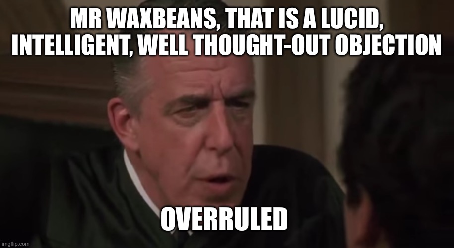 Cousin Vinny Judge | MR WAXBEANS, THAT IS A LUCID, INTELLIGENT, WELL THOUGHT-OUT OBJECTION; OVERRULED | image tagged in cousin vinny judge | made w/ Imgflip meme maker