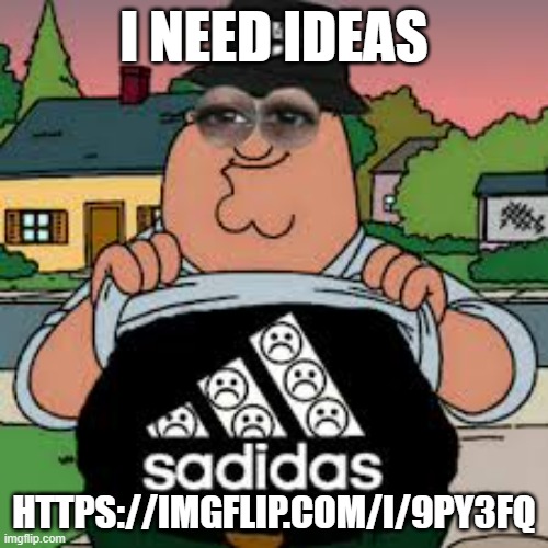 Sadidas | I NEED IDEAS; HTTPS://IMGFLIP.COM/I/9PY3FQ | image tagged in sadidas | made w/ Imgflip meme maker