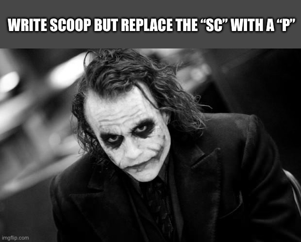 why so serious joker | WRITE SCOOP BUT REPLACE THE “SC” WITH A “P” | image tagged in why so serious joker | made w/ Imgflip meme maker