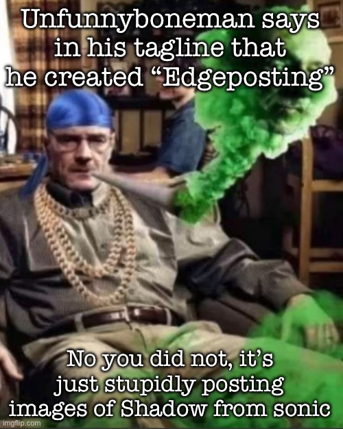 Waltuh | Unfunnyboneman says in his tagline that he created “Edgeposting”; No you did not, it’s just stupidly posting images of Shadow from sonic | image tagged in waltuh,msmg | made w/ Imgflip meme maker