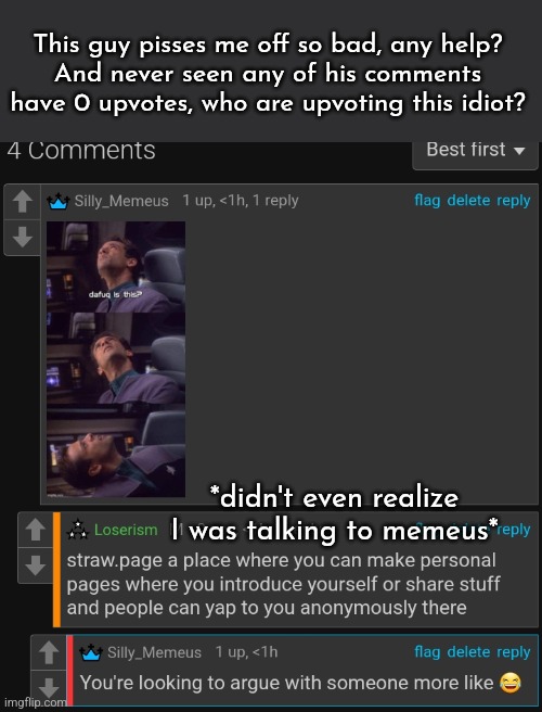 This guy pisses me off so bad, any help?
And never seen any of his comments have 0 upvotes, who are upvoting this idiot? *didn't even realize I was talking to memeus* | made w/ Imgflip meme maker