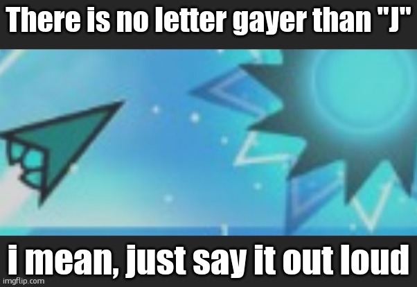 ruh roh | There is no letter gayer than "J"; i mean, just say it out loud | image tagged in ruh roh | made w/ Imgflip meme maker