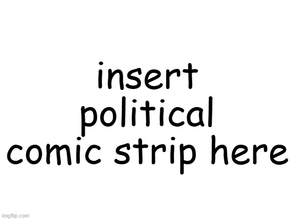 insert political comic strip here | made w/ Imgflip meme maker