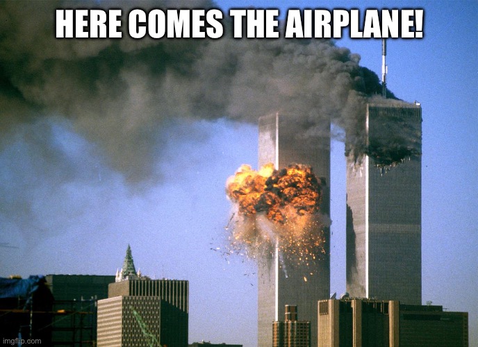 HERE COMES THE AIRPLANE! | image tagged in 911 9/11 twin towers impact | made w/ Imgflip meme maker